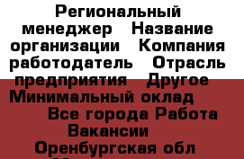 Региональный менеджер › Название организации ­ Компания-работодатель › Отрасль предприятия ­ Другое › Минимальный оклад ­ 40 000 - Все города Работа » Вакансии   . Оренбургская обл.,Медногорск г.